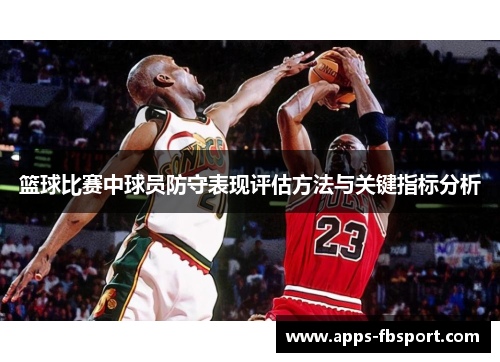 篮球比赛中球员防守表现评估方法与关键指标分析