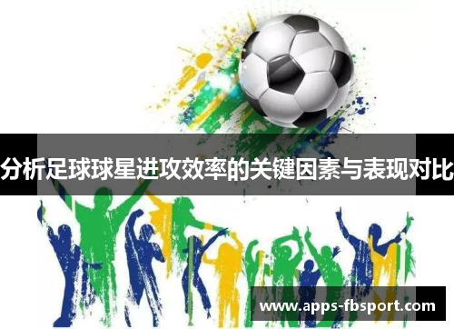 分析足球球星进攻效率的关键因素与表现对比