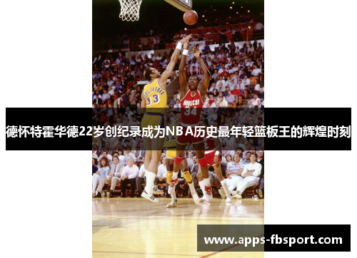 德怀特霍华德22岁创纪录成为NBA历史最年轻篮板王的辉煌时刻