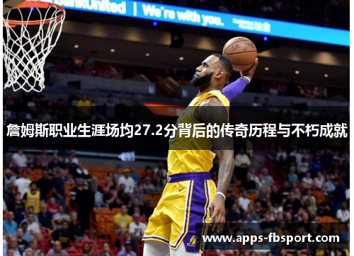 詹姆斯职业生涯场均27.2分背后的传奇历程与不朽成就