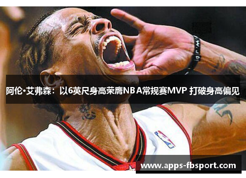 阿伦·艾弗森：以6英尺身高荣膺NBA常规赛MVP 打破身高偏见
