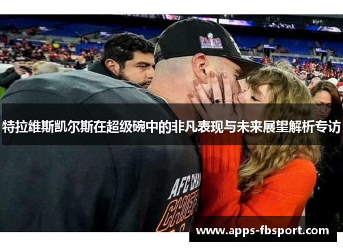 特拉维斯凯尔斯在超级碗中的非凡表现与未来展望解析专访
