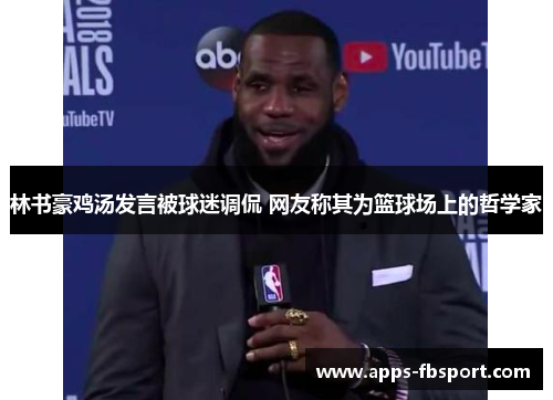 林书豪鸡汤发言被球迷调侃 网友称其为篮球场上的哲学家