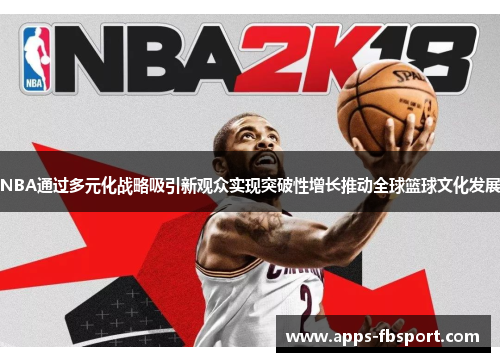 NBA通过多元化战略吸引新观众实现突破性增长推动全球篮球文化发展