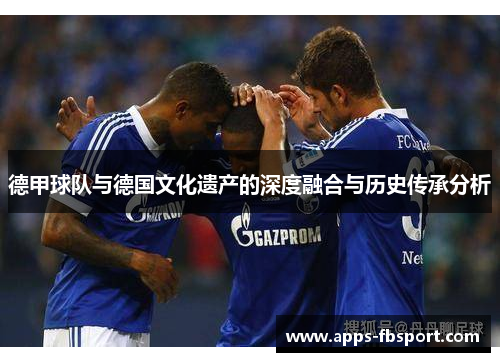 德甲球队与德国文化遗产的深度融合与历史传承分析