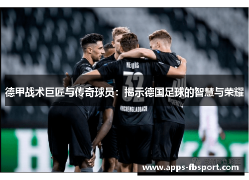 德甲战术巨匠与传奇球员：揭示德国足球的智慧与荣耀