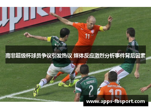 南非超级杯球员争议引发热议 媒体反应激烈分析事件背后因素