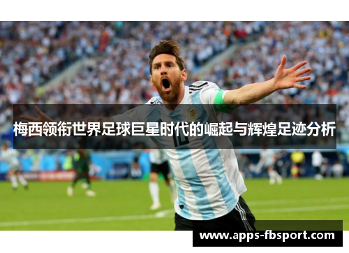 梅西领衔世界足球巨星时代的崛起与辉煌足迹分析