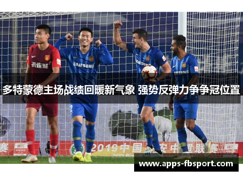 多特蒙德主场战绩回暖新气象 强势反弹力争争冠位置