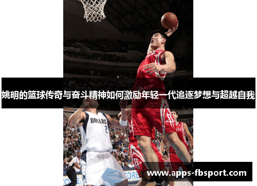 姚明的篮球传奇与奋斗精神如何激励年轻一代追逐梦想与超越自我