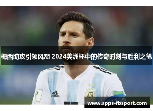 梅西助攻引领风潮 2024美洲杯中的传奇时刻与胜利之笔