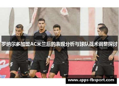 罗纳尔多加盟AC米兰后的表现分析与球队战术调整探讨