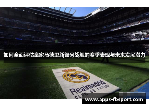 如何全面评估皇家马德里新银河战舰的赛季表现与未来发展潜力