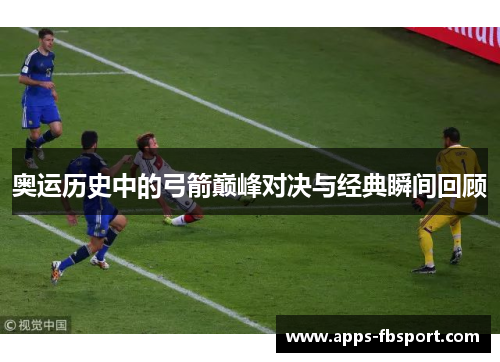 奥运历史中的弓箭巅峰对决与经典瞬间回顾