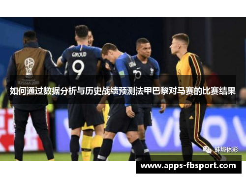 如何通过数据分析与历史战绩预测法甲巴黎对马赛的比赛结果