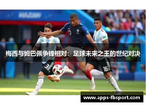 梅西与姆巴佩争锋相对：足球未来之王的世纪对决