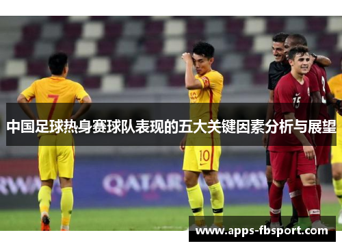中国足球热身赛球队表现的五大关键因素分析与展望