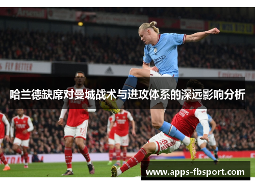 哈兰德缺席对曼城战术与进攻体系的深远影响分析