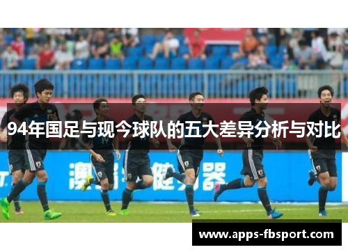 94年国足与现今球队的五大差异分析与对比