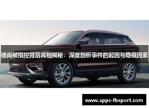 德尚被指控背后真相揭秘：深度剖析事件的起因与隐藏因素