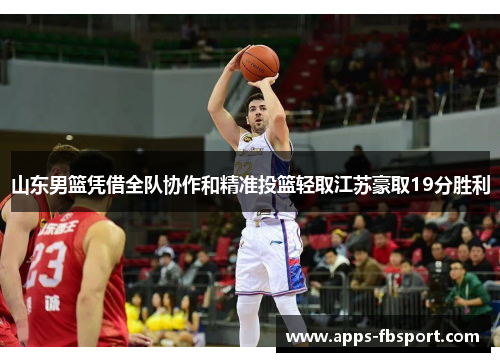山东男篮凭借全队协作和精准投篮轻取江苏豪取19分胜利