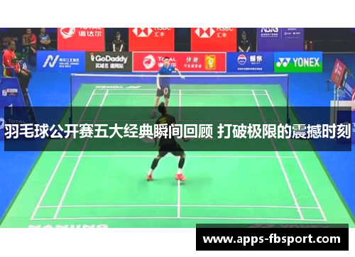 羽毛球公开赛五大经典瞬间回顾 打破极限的震撼时刻