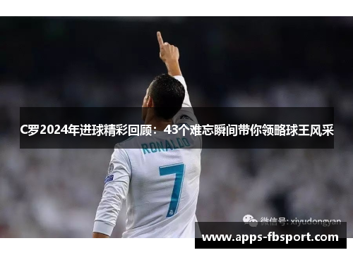 C罗2024年进球精彩回顾：43个难忘瞬间带你领略球王风采