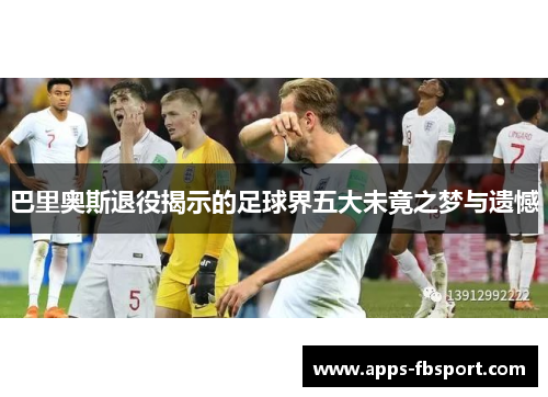 巴里奥斯退役揭示的足球界五大未竟之梦与遗憾