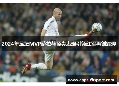 2024年足坛MVP萨拉赫顶尖表现引领红军再创辉煌 