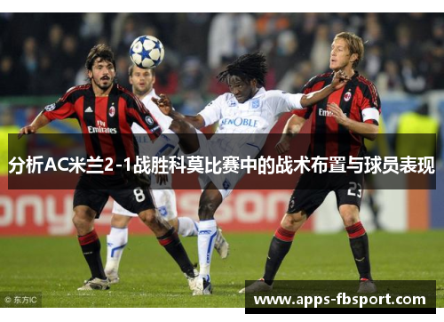 分析AC米兰2-1战胜科莫比赛中的战术布置与球员表现
