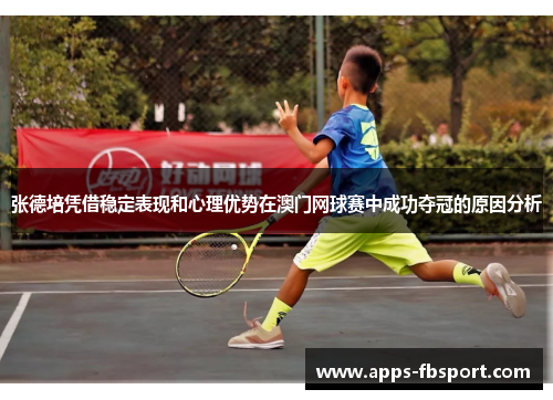 张德培凭借稳定表现和心理优势在澳门网球赛中成功夺冠的原因分析