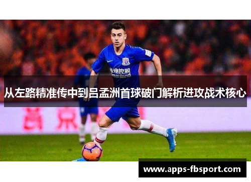 从左路精准传中到吕孟洲首球破门解析进攻战术核心