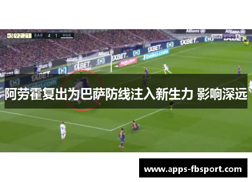 阿劳霍复出为巴萨防线注入新生力 影响深远