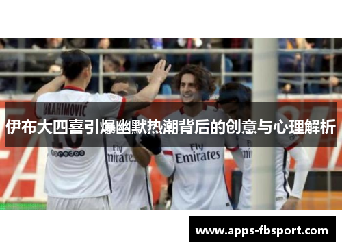 伊布大四喜引爆幽默热潮背后的创意与心理解析