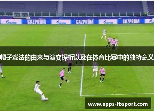 帽子戏法的由来与演变探析以及在体育比赛中的独特意义