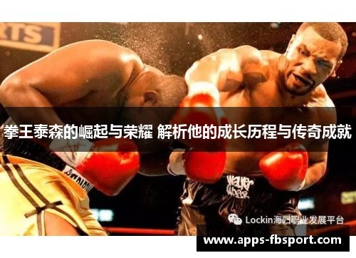 拳王泰森的崛起与荣耀 解析他的成长历程与传奇成就