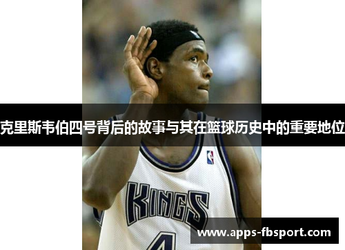 克里斯韦伯四号背后的故事与其在篮球历史中的重要地位