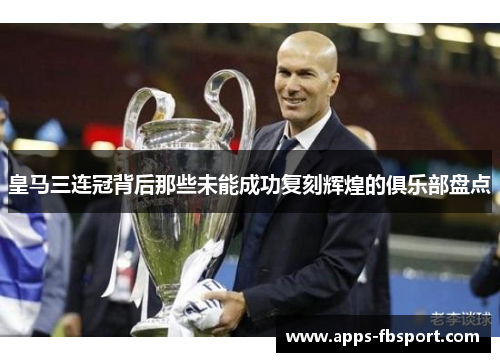 皇马三连冠背后那些未能成功复刻辉煌的俱乐部盘点