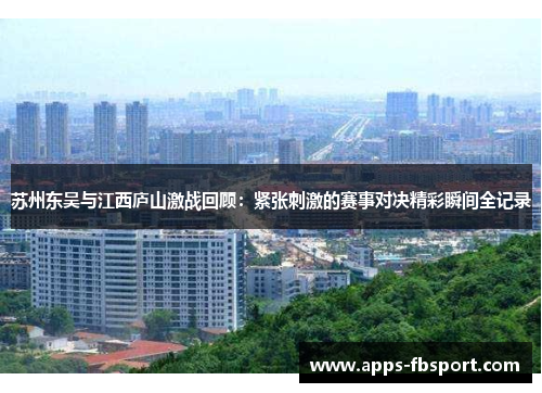 苏州东吴与江西庐山激战回顾：紧张刺激的赛事对决精彩瞬间全记录