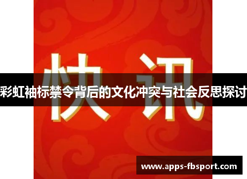 彩虹袖标禁令背后的文化冲突与社会反思探讨