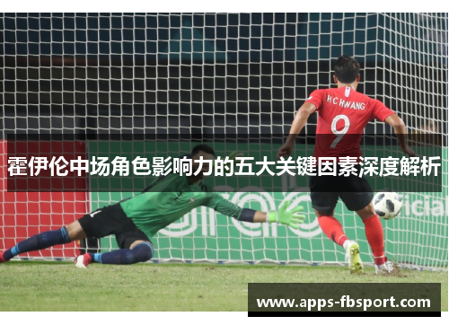 霍伊伦中场角色影响力的五大关键因素深度解析